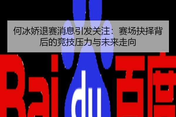 何冰娇退赛消息引发关注：赛场抉择背后的竞技压力与未来走向