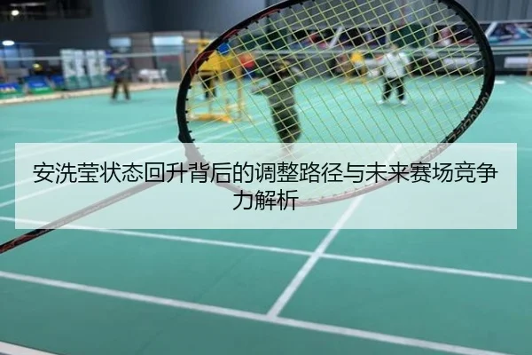 安洗莹状态回升背后的调整路径与未来赛场竞争力解析