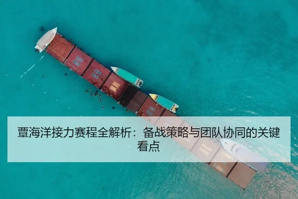 覃海洋接力赛程全解析：备战策略与团队协同的关键看点