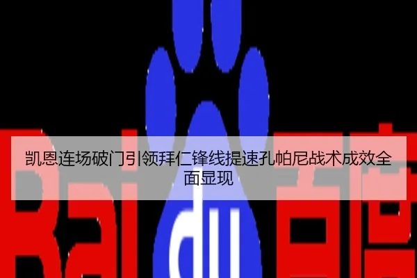 凯恩连场破门引领拜仁锋线提速孔帕尼战术成效全面显现