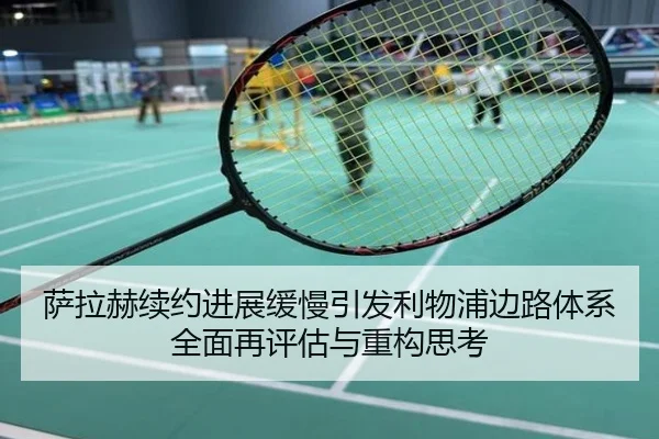 萨拉赫续约进展缓慢引发利物浦边路体系全面再评估与重构思考