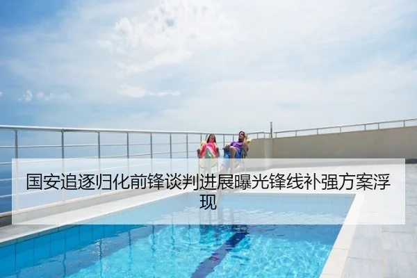 国安追逐归化前锋谈判进展曝光锋线补强方案浮现