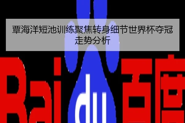 覃海洋短池训练聚焦转身细节世界杯夺冠走势分析