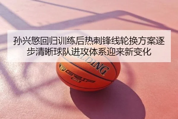 孙兴慜回归训练后热刺锋线轮换方案逐步清晰球队进攻体系迎来新变化