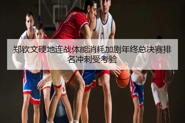郑钦文硬地连战体能消耗加剧年终总决赛排名冲刺受考验